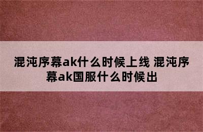 混沌序幕ak什么时候上线 混沌序幕ak国服什么时候出